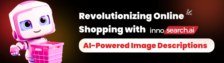 Revolutionizing Online Shopping with Innosearch’s AI-Powered Image Descriptions